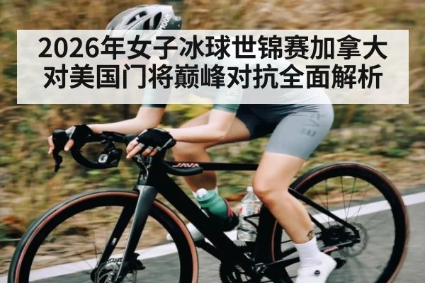 2026年女子冰球世锦赛加拿大对美国门将巅峰对抗全面解析