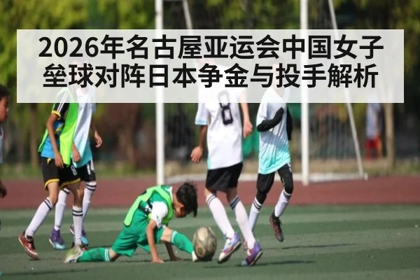 2026年名古屋亚运会中国女子垒球对阵日本争金与投手解析