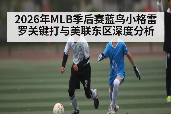2026年MLB季后赛蓝鸟小格雷罗关键打与美联东区深度分析